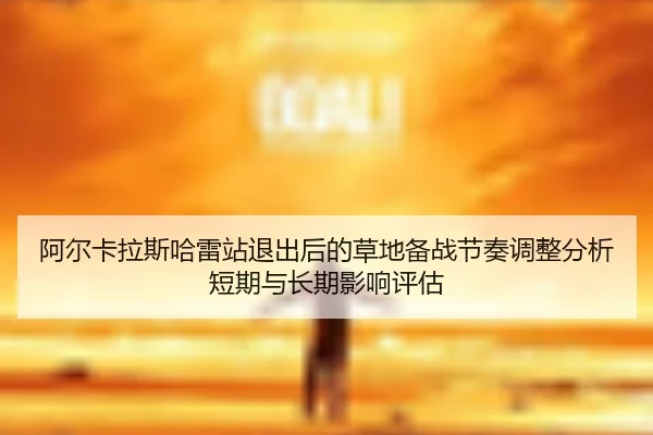 阿尔卡拉斯哈雷站退出后的草地备战节奏调整分析短期与长期影响评估